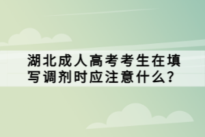 湖北成人高考考生在填寫調(diào)劑時(shí)應(yīng)注意什么？