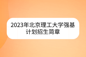 2023年北京理工大學(xué)強(qiáng)基計(jì)劃招生簡(jiǎn)章