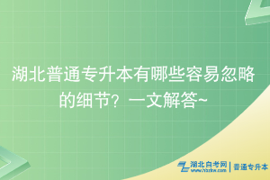 湖北普通專升本有哪些容易忽略的細節(jié)？一文解答~