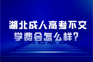 湖北成人高考不交學(xué)費(fèi)會怎么樣？