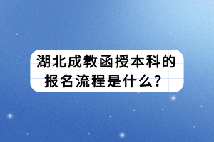 湖北成教函授本科的報(bào)名流程是什么？