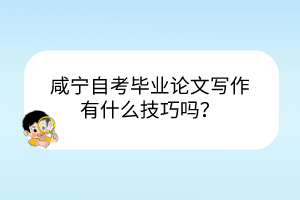 咸寧自考畢業(yè)論文寫作有什么技巧嗎？