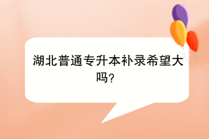 湖北普通專升本補錄希望大嗎？