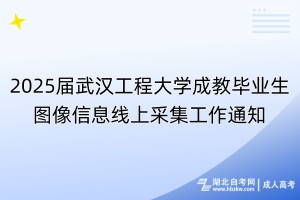 2025屆武漢工程大學(xué)成教畢業(yè)生圖像信息線上采集工作通知