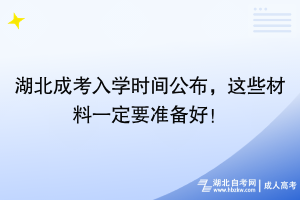 湖北成考入學(xué)時間公布，這些材料一定要準備好！