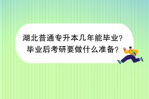 湖北普通專升本幾年能畢業(yè)？畢業(yè)后考研要做什么準(zhǔn)備？