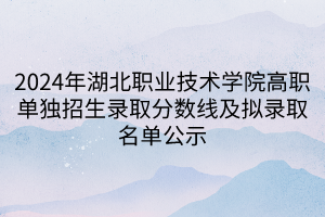 2024年湖北職業(yè)技術(shù)學(xué)院高職單獨(dú)招生錄取分?jǐn)?shù)線及擬錄取名單公示