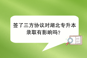 簽了三方協(xié)議對湖北專升本錄取有影響嗎？
