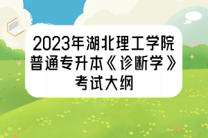 2023年湖北理工學(xué)院普通專升本《診斷學(xué)》考試大綱