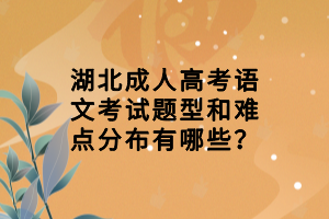 湖北成人高考語文考試題型和難點(diǎn)分布有哪些？
