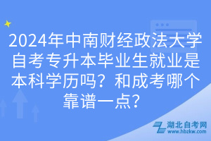 2024年中南財(cái)經(jīng)政法大學(xué)自考專升本畢業(yè)生就業(yè)是本科學(xué)歷嗎？和成考哪個(gè)靠譜一點(diǎn)？