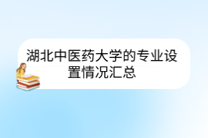 湖北中醫(yī)藥大學的專業(yè)設(shè)置情況匯總