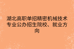 湖北高職單招精密機(jī)械技術(shù)專業(yè)公辦招生院校、就業(yè)方向