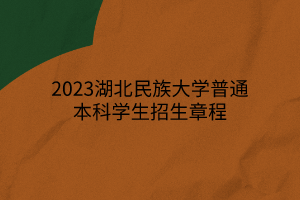 2023湖北民族大學(xué)普通本科學(xué)生招生章程