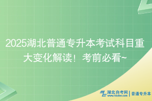 2025湖北普通專升本考試科目重大變化解讀！考前必看~