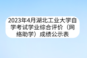 2023年4月湖北工業(yè)大學(xué)自學(xué)考試學(xué)業(yè)綜合評價（網(wǎng)絡(luò)助學(xué)）成績公示表