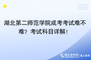 湖北第二師范學(xué)院成考考試難不難？考試科目詳解！