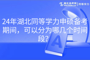 24年湖北同等學(xué)力申碩備考期間，可以分為哪幾個(gè)時(shí)間段？