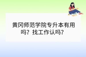 黃岡師范學(xué)院專升本有用嗎？找工作認(rèn)嗎？