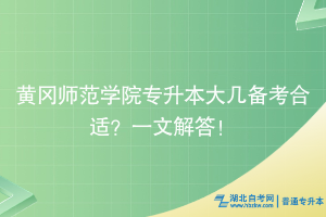 黃岡師范學(xué)院專升本大幾備考合適？為你解答！