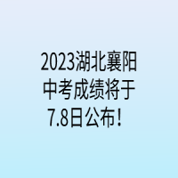 2023湖北襄陽中考成績將于7.8日公布！