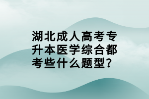 湖北成人高考專升本醫(yī)學(xué)綜合都考些什么題型？