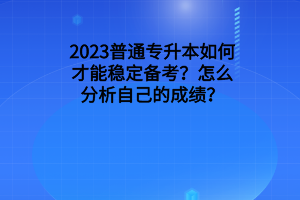 2023普通專升本如何才能穩(wěn)定備考？怎么分析自己的成績(jī)？