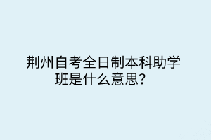 荊州自考全日制本科助學班是什么意思？