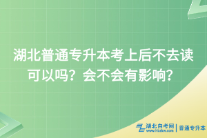 湖北普通專升本考上后不去讀可以嗎？會不會有影響？