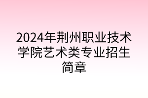 2024年荊州職業(yè)技術(shù)學(xué)院藝術(shù)類專業(yè)招生簡(jiǎn)章