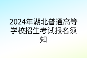 2024年湖北普通高等學(xué)校招生考試報(bào)名須知