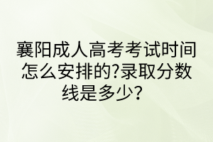 襄陽成人高考考試時間怎么安排的?錄取分數線是多少？