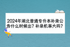 2024年湖北普通專升本補錄公告什么時候出？補錄機率大嗎？