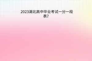 2023湖北高中畢業(yè)考試一分一段表？