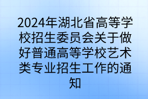 2024年湖北省高等學(xué)校招生委員會(huì)關(guān)于做好普通高等學(xué)校藝術(shù)類(lèi)專(zhuān)業(yè)招生工作的通知