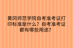 黃岡師范學(xué)院自考準(zhǔn)考證打印標(biāo)準(zhǔn)是什么？自考準(zhǔn)考證都有哪些用途？