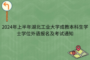 2024年上半年湖北工業(yè)大學(xué)成教本科生學(xué)士學(xué)位外語報(bào)名及考試通知