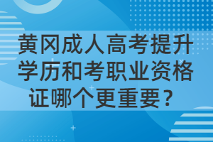 黃岡成人高考提升學(xué)歷和考職業(yè)資格證哪個(gè)更重要？