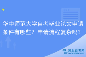 華中師范大學(xué)自考畢業(yè)論文申請條件有哪些？申請流程復(fù)雜嗎？