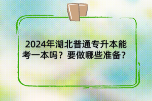 2024年湖北普通專升本能考一本嗎？要做哪些準備？