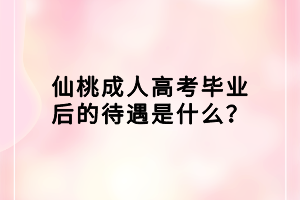 仙桃成人高考畢業(yè)后的待遇是什么？