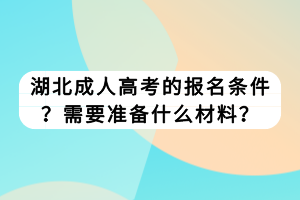 湖北成人高考的報(bào)名條件？需要準(zhǔn)備什么材料？