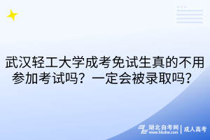 武漢輕工大學成考免試生真的不用參加考試嗎？一定會被錄取嗎？