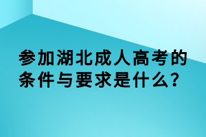 參加湖北成人高考的條件與要求是什么？