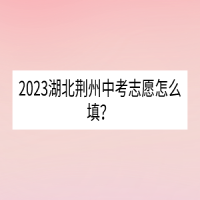 2023湖北荊州中考志愿怎么填？