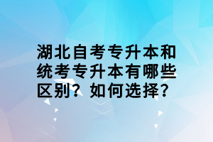 湖北自考專升本和統(tǒng)考專升本有哪些區(qū)別？如何選擇？