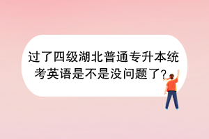 過了四級湖北普通專升本統(tǒng)考英語是不是沒問題了？