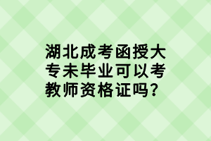 湖北成考函授大專未畢業(yè)可以考教師資格證嗎？