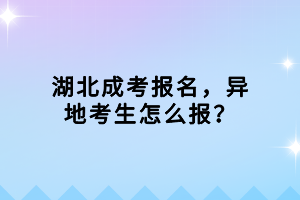 湖北成考報(bào)名，異地考生怎么報(bào)？