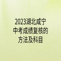 2023湖北咸寧中考成績復(fù)核的方法及科目